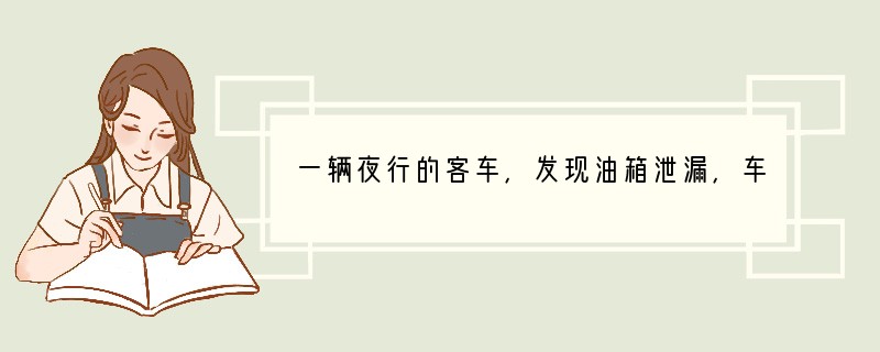 一辆夜行的客车，发现油箱泄漏，车厢里充满了汽油味，这时首先应该采取的措施是（　　）A